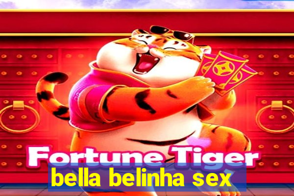 bella belinha sex